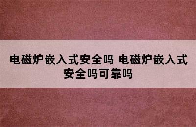 电磁炉嵌入式安全吗 电磁炉嵌入式安全吗可靠吗